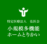 特定医療法人 弘医会 小規模多機能ホームとりかい